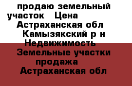 продаю земельный участок › Цена ­ 570 000 - Астраханская обл., Камызякский р-н Недвижимость » Земельные участки продажа   . Астраханская обл.